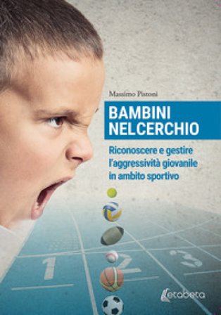 Bambini nel cerchio. Riconoscere e gestire l'aggressività giovanile in ambito sportivo Massimo Pistoni