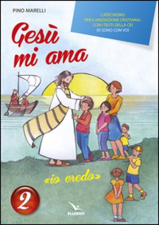 Gesù mi ama. «Io credo». Catechismo per l'iniziazione cristiana con i testi della CEI «Io sono con voi». Testo. Vol. 2 Pino Marelli