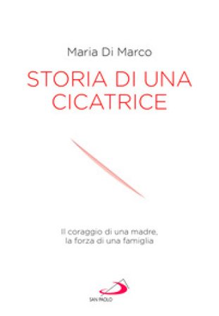 Storia di una cicatrice. Il coraggio di una madre, la forza di una famiglia Maria J. Di Marco