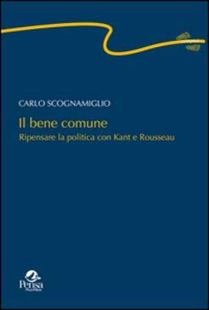 Il bene comune. Ripensare la politica con Kant e Rousseau Carlo Scognamiglio