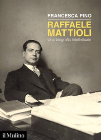 Raffaele Mattioli. Una biografia intellettuale Francesca Pino