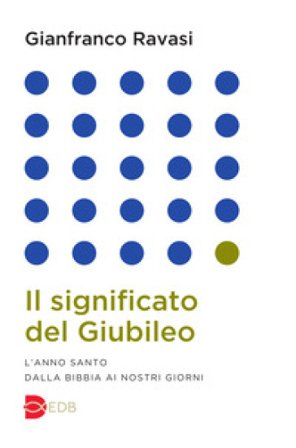 Il significato del Giubileo. L'anno Santo dalla Bibbia ai nostri giorni Gianfranco Ravasi