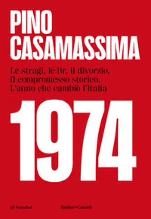1974. Le stragi, le BR, il divorzio, il compromesso storico. L'anno che cambiò l'Italia Pino Casamassima