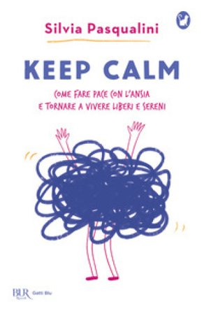 Keep calm! Come fare pace con l'ansia e tornare a vivere liberi e sereni Silvia Pasqualini