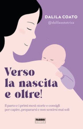 Verso la nascita e oltre! Il parto e i primi mesi: storie e consigli per capire, prepararsi e non sentirsi mai soli Dalila Coato