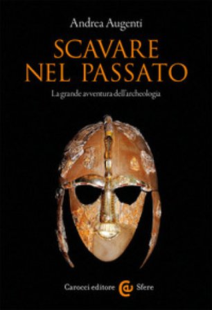 Scavare nel passato. La grande avventura dell'archeologia Andrea Augenti