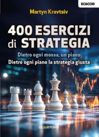 Scacchi: 400 esercizi di strategia. Dietro ogni mossa, un piano. Dietro ogni piano la strategia giusta Martyn Kravtsiv