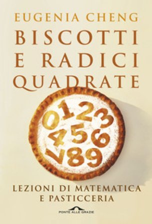 Biscotti e radici quadrate. Lezioni di matematica e pasticceria Eugenia Cheng