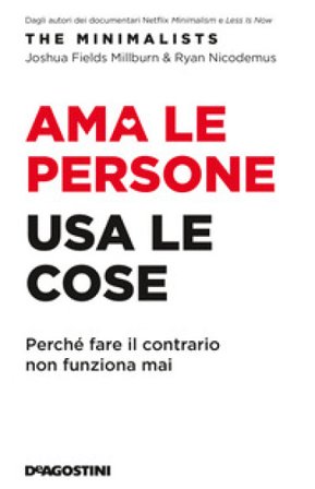 Ama le persone, usa le cose. Perché fare il contrario non funziona mai Joshua Fields Millburn