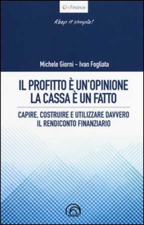 Il profitto è un'opinione, la cassa è un fatto. Capire, costruire e utilizzare davvero il rendiconto finanziario Michele Giorni