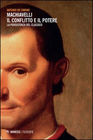 Machiavelli. Il conflitto e il potere. La persistenza del classico Antonio De Simone