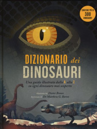 Dizionario dei dinosauri. Una guida illustrata dalla A alla Z su ogni dinosauro mai scoperto Dieter Braun
