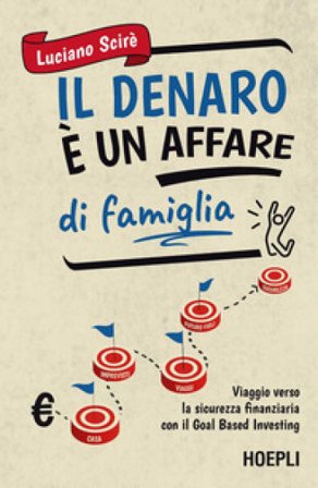 Il denaro è un affare di famiglia. Viaggio verso la sicurezza finanziaria con il Goal Based Investing Luciano Scirè
