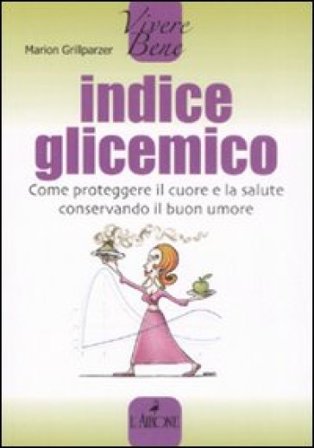 Indice glicemico. Come proteggere il cuore e la salute conservando il buon umore Marion Grillparzer