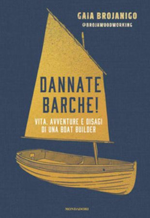 Dannate barche! Vita, avventure e disagi di una boat builder Gaia Brojanigo