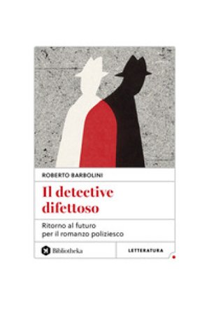 Il detective difettoso. Ritorno al futuro per il romanzo poliziesco Roberto Barbolini