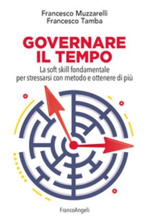Governare il tempo. La soft skill fondamentale per stressarsi con metodo e ottenere di più Francesco Muzzarelli