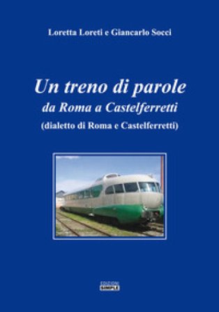 Un treno di parole. Da Roma a Castelferretti (dialetto di Roma e Castelferretti) Loretta Loreti