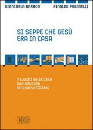 Si seppe che Gesù era in casa. 7 luoghi della casa per educare ed evangelizzare Giancarla Barbon
