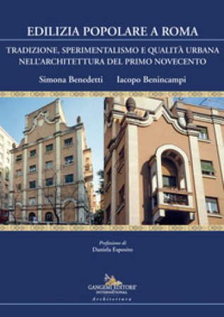 Edilizia popolare a Roma. Tradizione, sperimentalismo e qualità urbana nell'architettura del primo Novecento Simona Benedetti