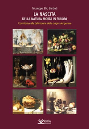 La nascita della natura morta in Europa. Contributo alla definizione delle origini del genere Giuseppe Elio Barbati