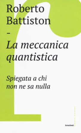 La meccanica quantistica. Spiegata a chi non ne sa nulla Roberto Battiston