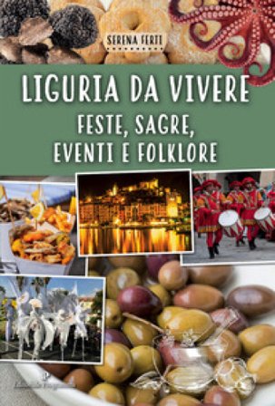Liguria da vivere. Feste, sagre, eventi e folklore Serena Ferti