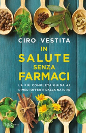 In salute senza farmaci. La più completa guida ai rimedi offerti dalla natura Ciro Vestita