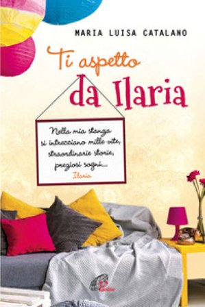 Ti aspetto da Ilaria. Nella mia stanza si intrecciano mille vite, straordinarie storie, preziosi sogni... Maria Luisa Catalano
