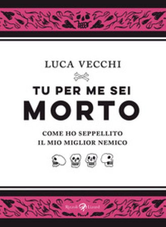 Tu per me sei morto. Come ho seppellito il mio miglior nemico Luca Vecchi