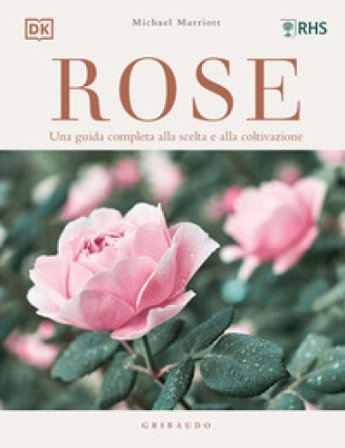 Rose. Una guida completa alla scelta e alla coltivazione. Ediz. a colori Michael Marriot