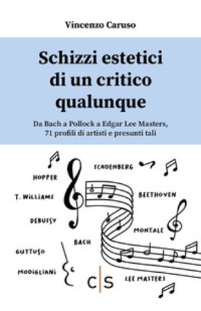 Schizzi estetici di un critico qualunque. Da Bach a Pollock a Edgar Lee Masters, 71 profili di artisti e presunti tali Vincenzo Caruso