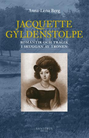 Jacquette Gyldenstolpe : romantik och tragik i skuggan av tronen - Bok av Anna-Lena Berg - Inbunden