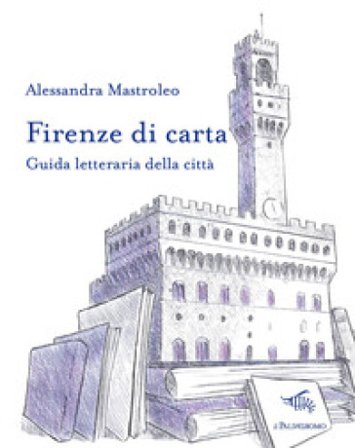 Firenze di carta. Guida letteraria della città Alessandra Mastroleo