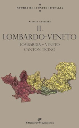 Storia dei confini d'Italia. Il Lombardo Veneto Alessio Anceschi