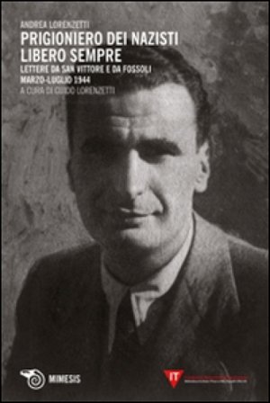 Prigioniero dei nazisti. Libero sempre. Lettere da San Vittore e da Fossoli marzo-luglio 1944 Andrea Lorenzetti