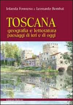 Toscana. Geografia e letteratura paesaggi di ieri e di oggi Leonardo Rombai