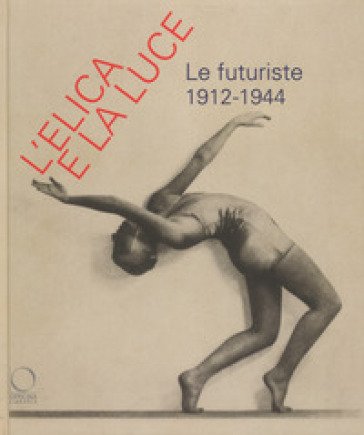 L'elica e la luce. Le futuriste 1912-1944. Catalogo della mostra (Nuoro, 9 marzo-10 giugno 2018)