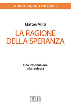 La ragione della speranza. Una introduzione alla teologia Matteo Vinti