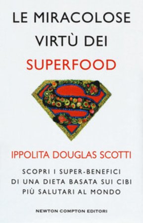 Le miracolose virtù dei superfood. Scopri i super-benefìci di una dieta basata sui cibi più salutari al mondo Ippolita Douglas Scotti