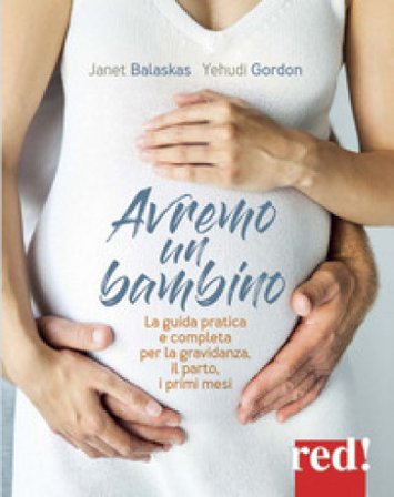 Avremo un bambino. La guida pratica e completa per la gravidanza, il parto, i primi mesi Janet Balaskas