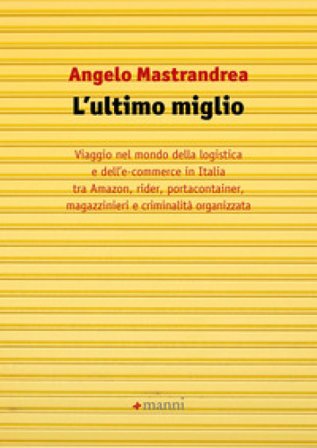 L'ultimo miglio. Viaggio nel mondo della logistica e dell'e-commerce in Italia tra Amazon, rider, portaconteiner, magazzinieri e criminalità 