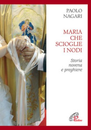Maria che scioglie i nodi. Storia, novena e preghiere Paolo Negari