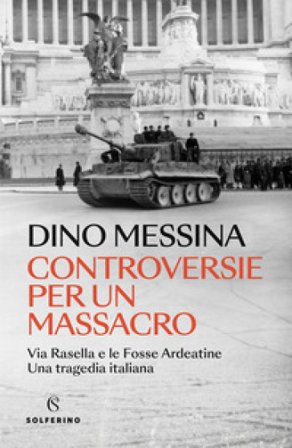 Controversie per un massacro. Via Rasella e le Fosse ardeatine. Una tragedia italiana Dino Messina