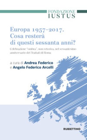 Europa 1957-2017. Cosa resterà di questi Sessanta anni. Celebrazione «ombra», non retorica, nel sessantesimo anniversario dei trattati di Roma