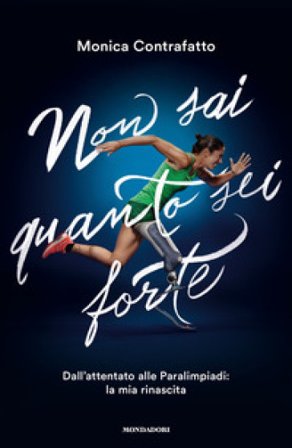 Non sai quanto sei forte. Dall'attentato alle paralimpiadi: la mia rinascita Monica Contrafatto