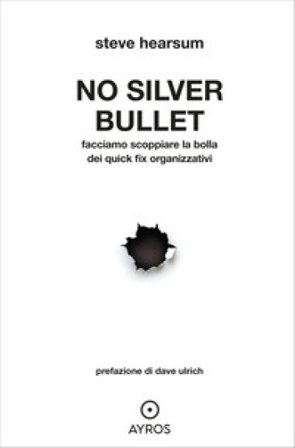No Silver Bullet. Facciamo scoppiare la bolla dei quick fix organizzativi Steve Hearsum