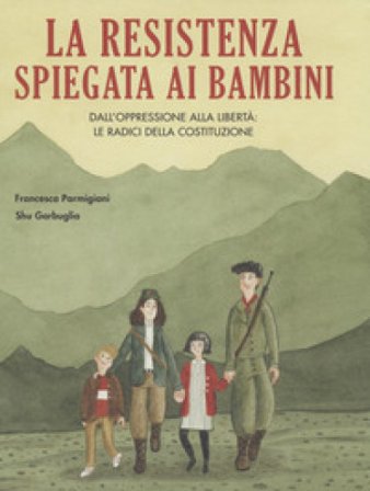 La Resistenza spiegata ai bambini. Dall'oppressione alla libertà: le radici della Costituzione Francesca Parmigiani