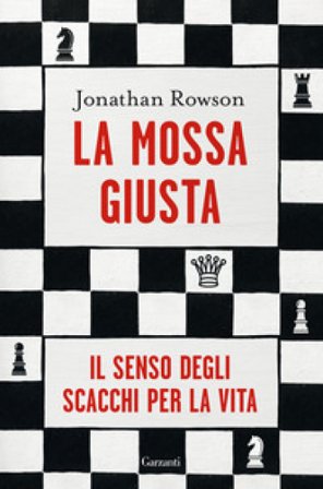 La mossa giusta. Il senso degli scacchi per la vita Jonathan Rowson