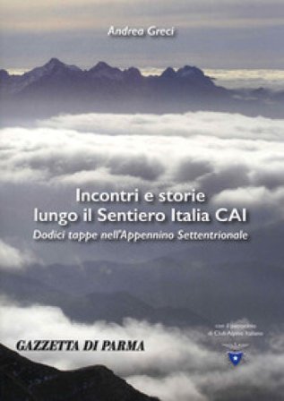Incontri e storie lungo il sentiero Italia CAI. 12 tappe nell'Appennino settentrionale Andrea Greci